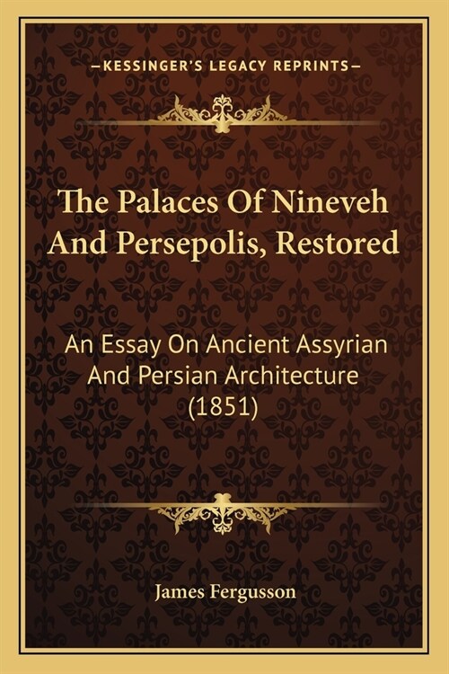 The Palaces Of Nineveh And Persepolis, Restored: An Essay On Ancient Assyrian And Persian Architecture (1851) (Paperback)