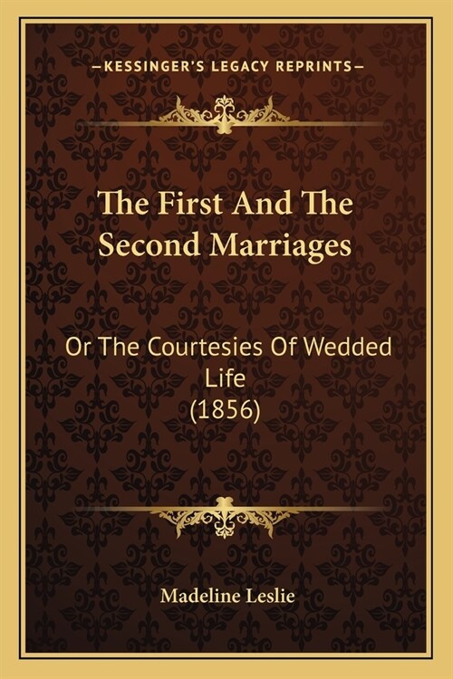 The First And The Second Marriages: Or The Courtesies Of Wedded Life (1856) (Paperback)