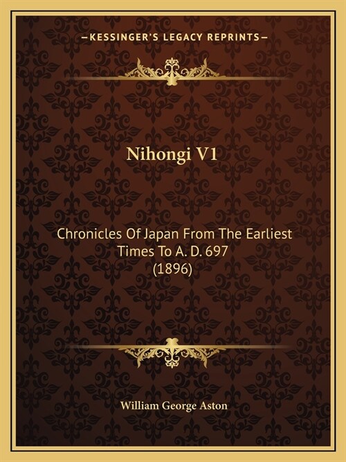 Nihongi V1: Chronicles Of Japan From The Earliest Times To A. D. 697 (1896) (Paperback)