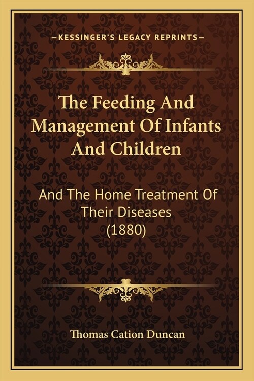 The Feeding And Management Of Infants And Children: And The Home Treatment Of Their Diseases (1880) (Paperback)