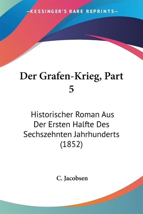 Der Grafen-Krieg, Part 5: Historischer Roman Aus Der Ersten Halfte Des Sechszehnten Jahrhunderts (1852) (Paperback)