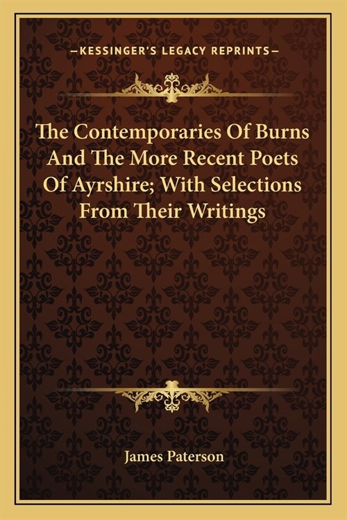 The Contemporaries Of Burns And The More Recent Poets Of Ayrshire; With Selections From Their Writings (Paperback)