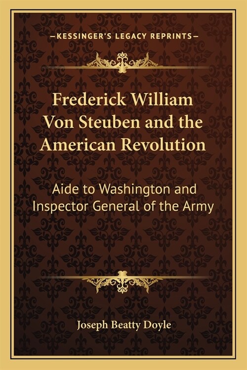 Frederick William Von Steuben and the American Revolution: Aide to Washington and Inspector General of the Army (Paperback)