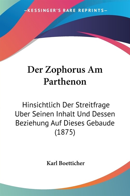 Der Zophorus Am Parthenon: Hinsichtlich Der Streitfrage Uber Seinen Inhalt Und Dessen Beziehung Auf Dieses Gebaude (1875) (Paperback)