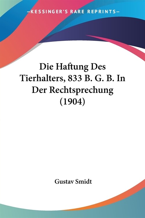 Die Haftung Des Tierhalters, 833 B. G. B. In Der Rechtsprechung (1904) (Paperback)