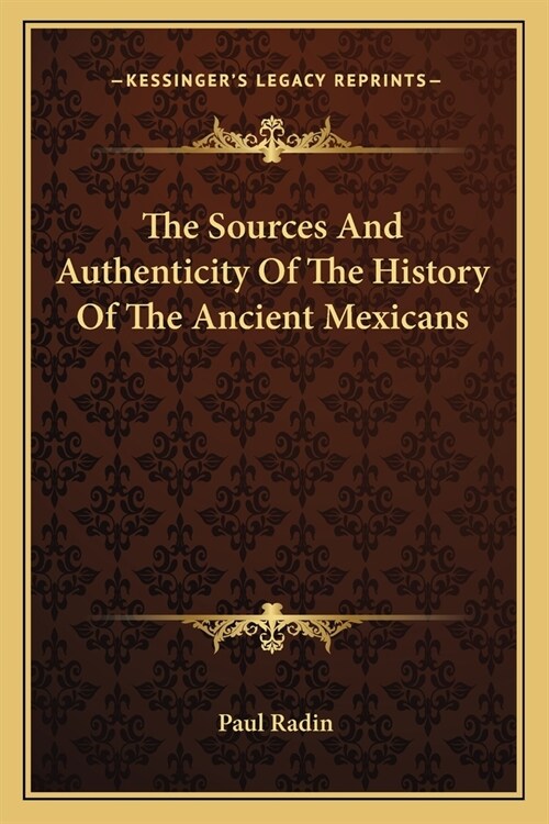 The Sources And Authenticity Of The History Of The Ancient Mexicans (Paperback)