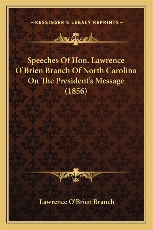 Speeches Of Hon. Lawrence OBrien Branch Of North Carolina On The Presidents Message (1856) (Paperback)
