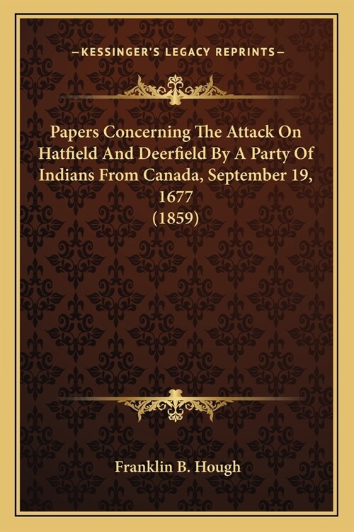 Papers Concerning The Attack On Hatfield And Deerfield By A Party Of Indians From Canada, September 19, 1677 (1859) (Paperback)