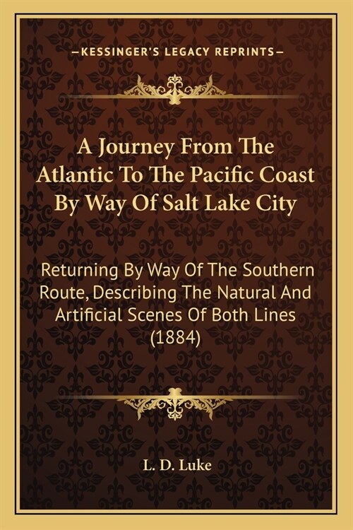 A Journey From The Atlantic To The Pacific Coast By Way Of Salt Lake City: Returning By Way Of The Southern Route, Describing The Natural And Artifici (Paperback)