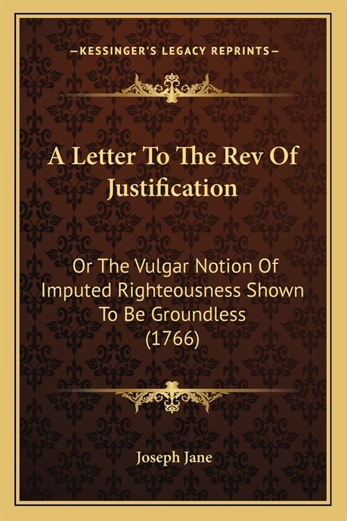 A Letter To The Rev Of Justification: Or The Vulgar Notion Of Imputed Righteousness Shown To Be Groundless (1766) (Paperback)