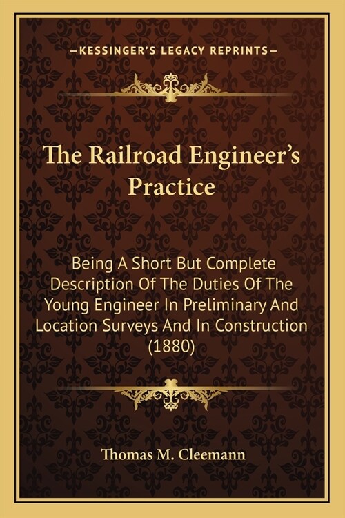The Railroad Engineers Practice: Being A Short But Complete Description Of The Duties Of The Young Engineer In Preliminary And Location Surveys And I (Paperback)