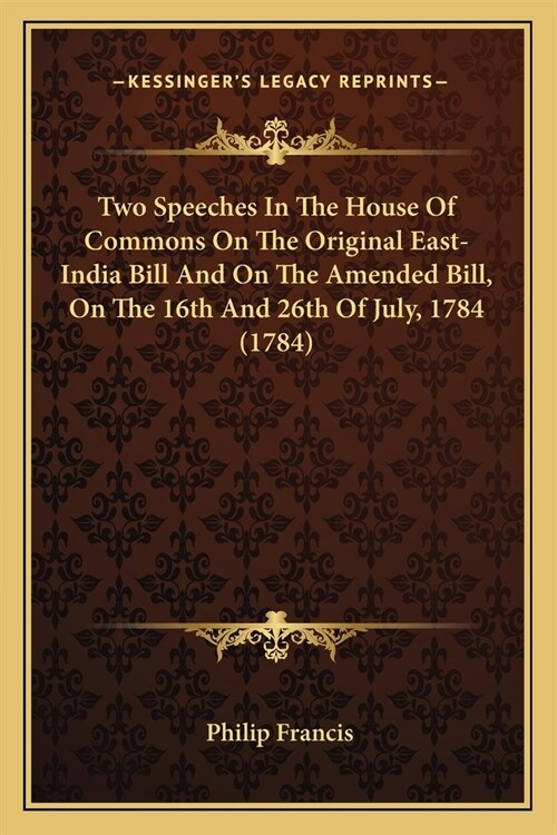 Two Speeches In The House Of Commons On The Original East-India Bill And On The Amended Bill, On The 16th And 26th Of July, 1784 (1784) (Paperback)
