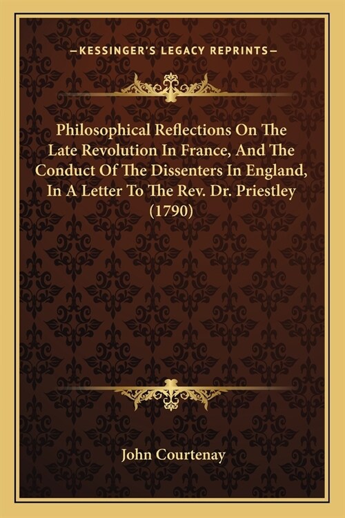 Philosophical Reflections On The Late Revolution In France, And The Conduct Of The Dissenters In England, In A Letter To The Rev. Dr. Priestley (1790) (Paperback)