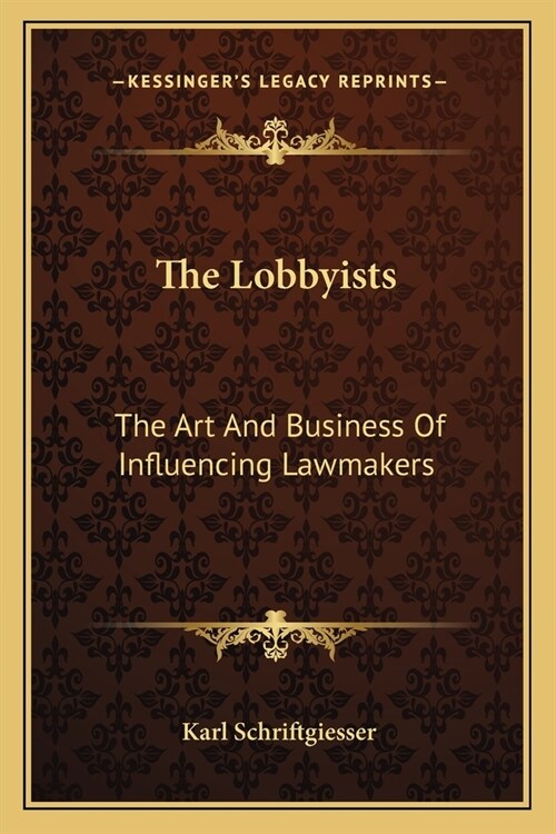 The Lobbyists: The Art And Business Of Influencing Lawmakers (Paperback)