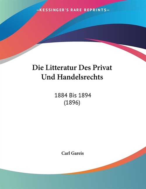 Die Litteratur Des Privat Und Handelsrechts: 1884 Bis 1894 (1896) (Paperback)