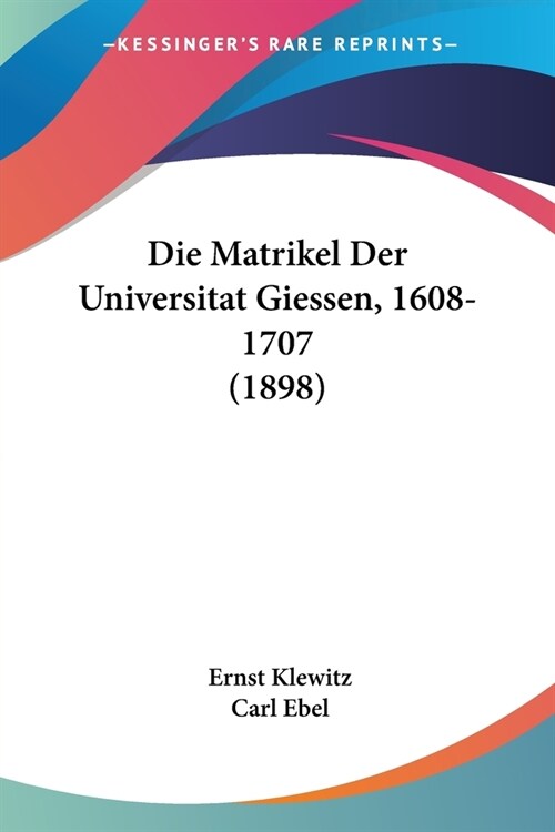 Die Matrikel Der Universitat Giessen, 1608-1707 (1898) (Paperback)