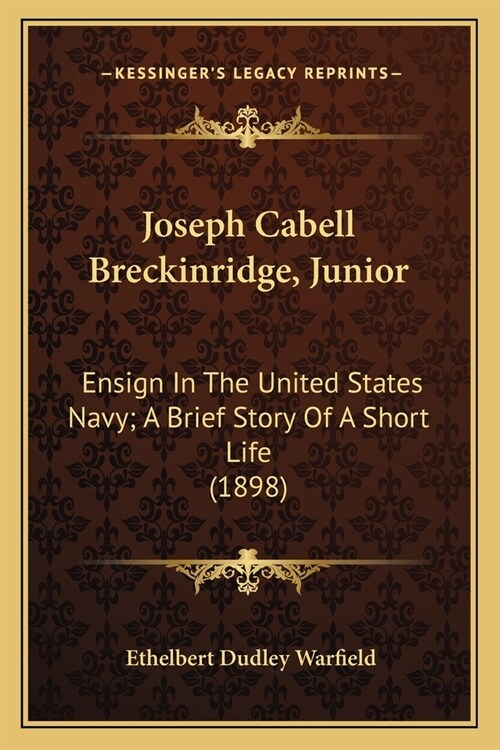 Joseph Cabell Breckinridge, Junior: Ensign In The United States Navy; A Brief Story Of A Short Life (1898) (Paperback)