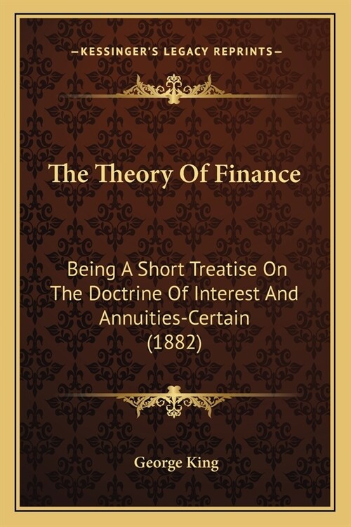 The Theory Of Finance: Being A Short Treatise On The Doctrine Of Interest And Annuities-Certain (1882) (Paperback)