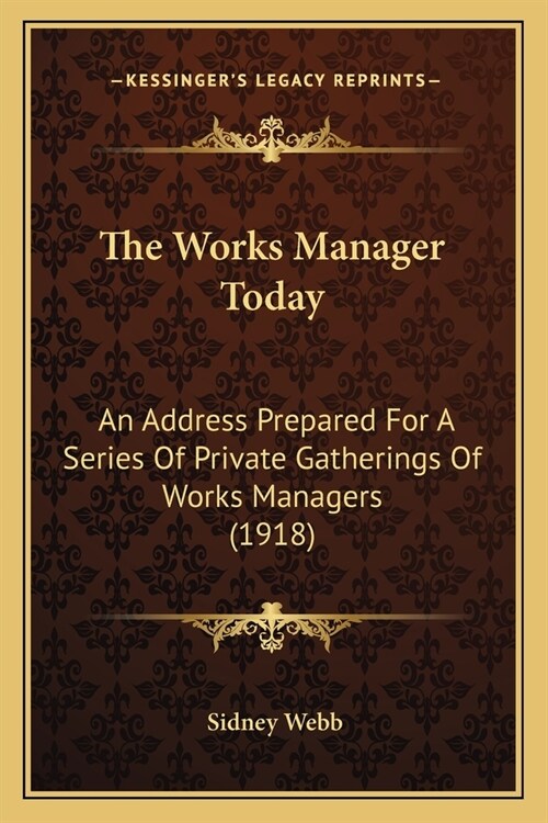 The Works Manager Today: An Address Prepared For A Series Of Private Gatherings Of Works Managers (1918) (Paperback)