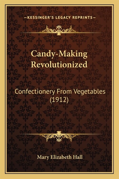 Candy-Making Revolutionized: Confectionery From Vegetables (1912) (Paperback)