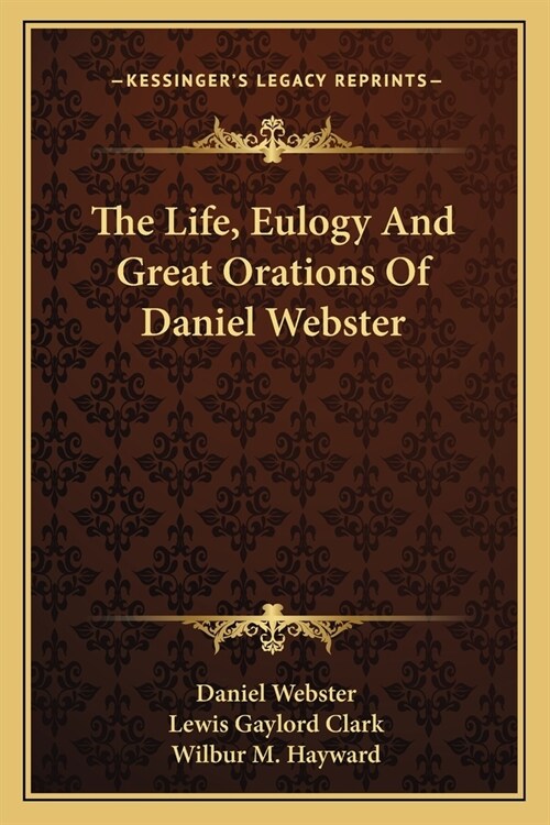 The Life, Eulogy And Great Orations Of Daniel Webster (Paperback)