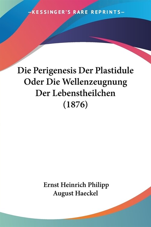 Die Perigenesis Der Plastidule Oder Die Wellenzeugnung Der Lebenstheilchen (1876) (Paperback)