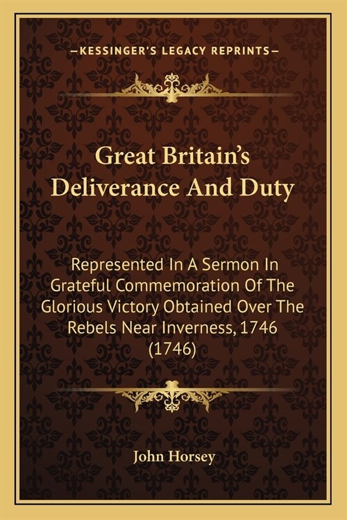 Great Britains Deliverance And Duty: Represented In A Sermon In Grateful Commemoration Of The Glorious Victory Obtained Over The Rebels Near Invernes (Paperback)
