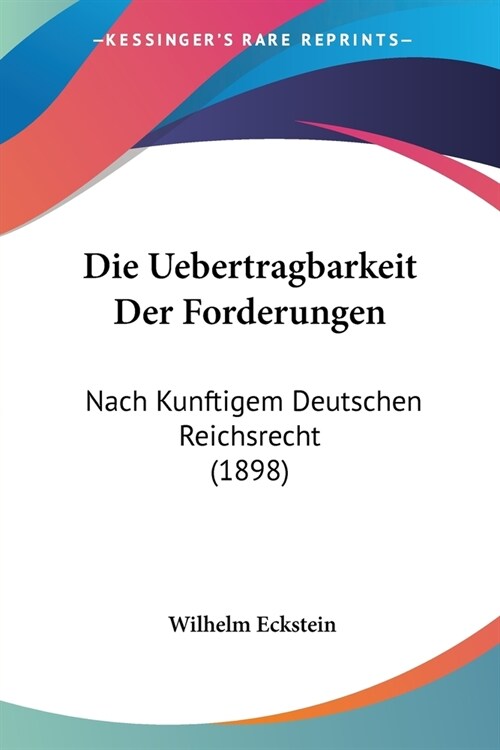 Die Uebertragbarkeit Der Forderungen: Nach Kunftigem Deutschen Reichsrecht (1898) (Paperback)