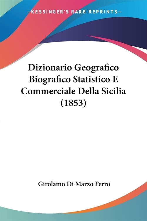 Dizionario Geografico Biografico Statistico E Commerciale Della Sicilia (1853) (Paperback)