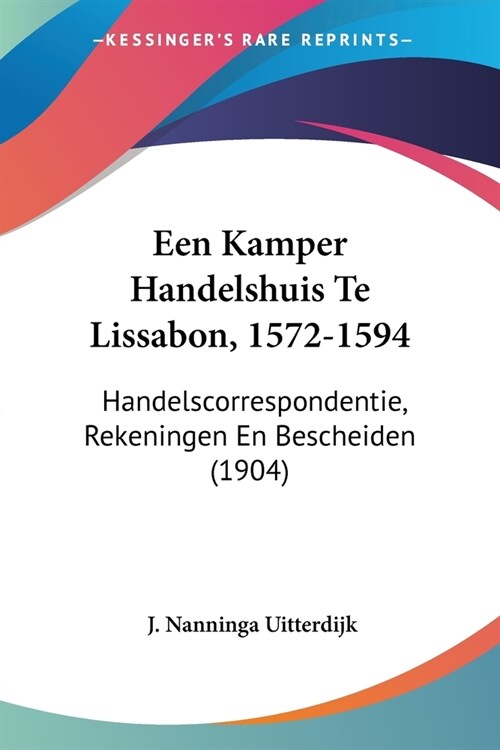 Een Kamper Handelshuis Te Lissabon, 1572-1594: Handelscorrespondentie, Rekeningen En Bescheiden (1904) (Paperback)