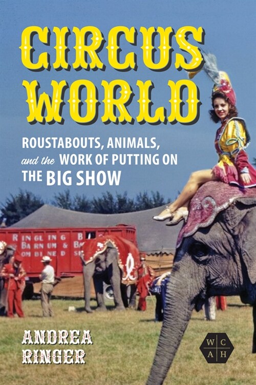 Circus World: Roustabouts, Animals, and the Work of Putting on the Big Show (Hardcover)