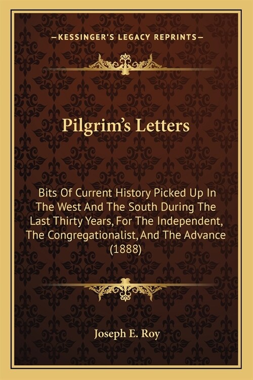 Pilgrims Letters: Bits Of Current History Picked Up In The West And The South During The Last Thirty Years, For The Independent, The Con (Paperback)