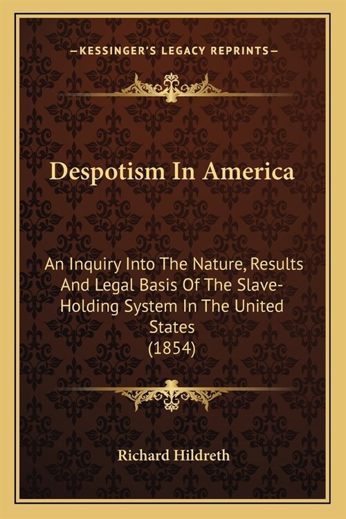 Despotism In America: An Inquiry Into The Nature, Results And Legal Basis Of The Slave-Holding System In The United States (1854) (Paperback)