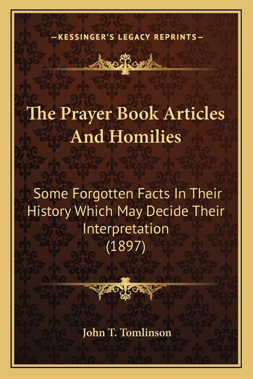 The Prayer Book Articles And Homilies: Some Forgotten Facts In Their History Which May Decide Their Interpretation (1897) (Paperback)