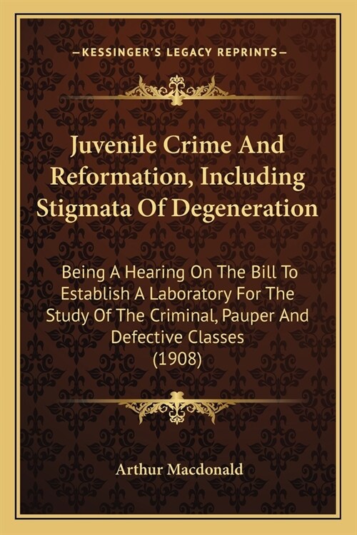 Juvenile Crime And Reformation, Including Stigmata Of Degeneration: Being A Hearing On The Bill To Establish A Laboratory For The Study Of The Crimina (Paperback)