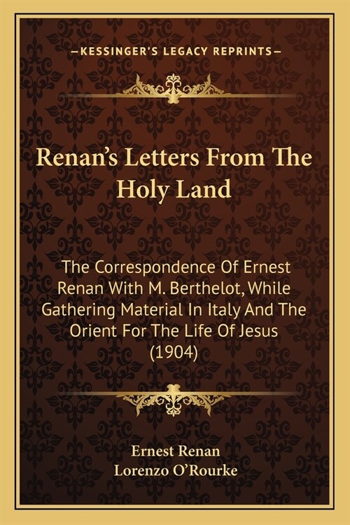 Renans Letters From The Holy Land: The Correspondence Of Ernest Renan With M. Berthelot, While Gathering Material In Italy And The Orient For The Lif (Paperback)