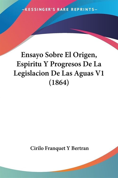 Ensayo Sobre El Origen, Espiritu Y Progresos De La Legislacion De Las Aguas V1 (1864) (Paperback)