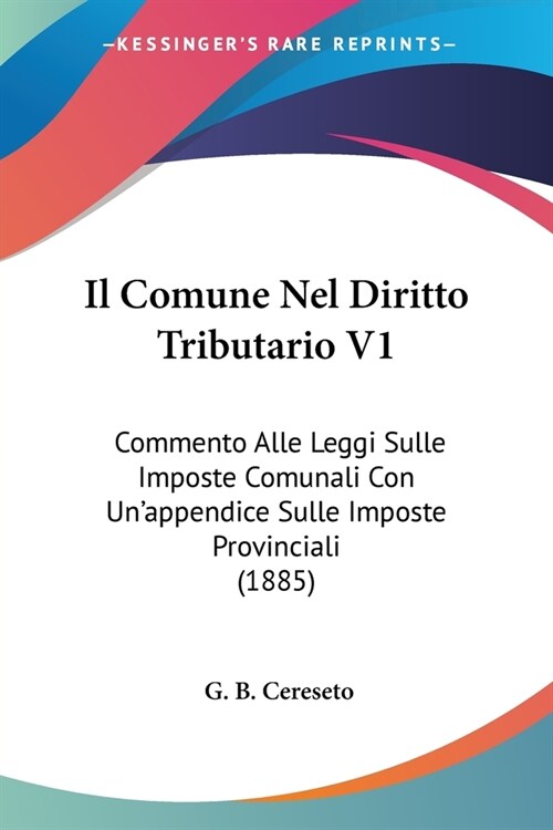 Il Comune Nel Diritto Tributario V1: Commento Alle Leggi Sulle Imposte Comunali Con Unappendice Sulle Imposte Provinciali (1885) (Paperback)