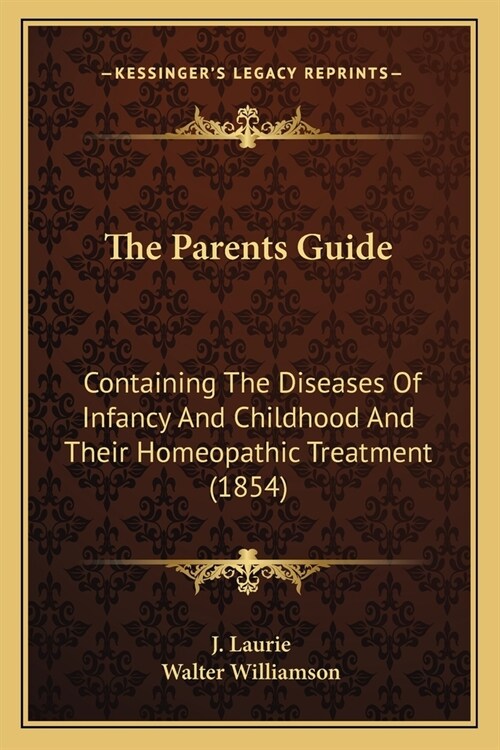 The Parents Guide: Containing The Diseases Of Infancy And Childhood And Their Homeopathic Treatment (1854) (Paperback)