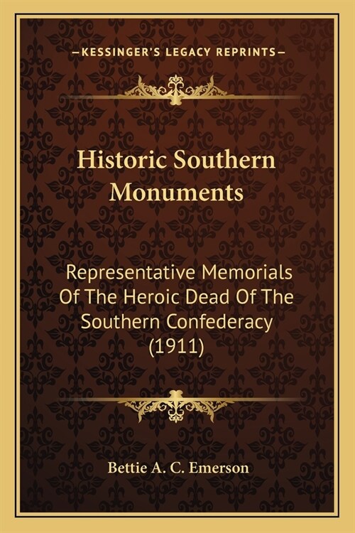 Historic Southern Monuments: Representative Memorials Of The Heroic Dead Of The Southern Confederacy (1911) (Paperback)