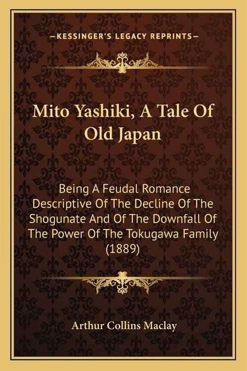 Mito Yashiki, A Tale Of Old Japan: Being A Feudal Romance Descriptive Of The Decline Of The Shogunate And Of The Downfall Of The Power Of The Tokugawa (Paperback)
