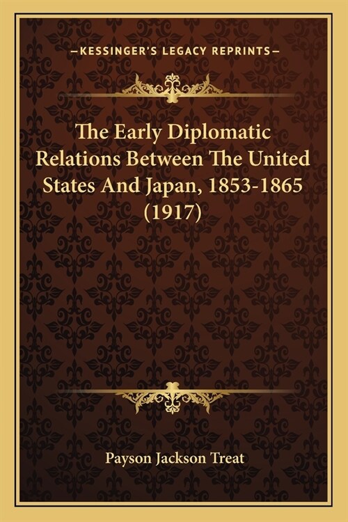 The Early Diplomatic Relations Between The United States And Japan, 1853-1865 (1917) (Paperback)