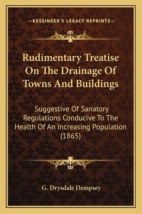 Rudimentary Treatise On The Drainage Of Towns And Buildings: Suggestive Of Sanatory Regulations Conducive To The Health Of An Increasing Population (1 (Paperback)
