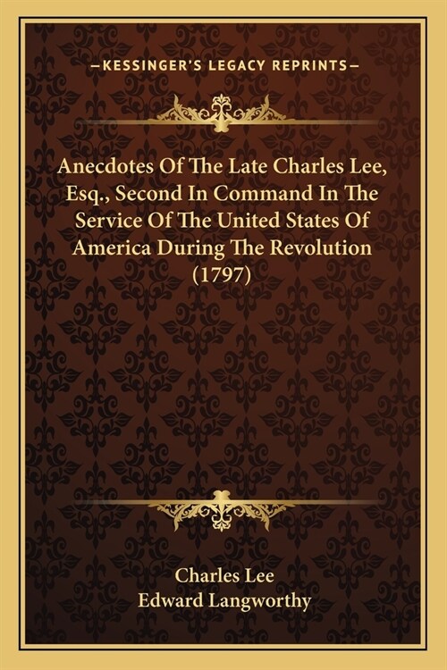 Anecdotes Of The Late Charles Lee, Esq., Second In Command In The Service Of The United States Of America During The Revolution (1797) (Paperback)