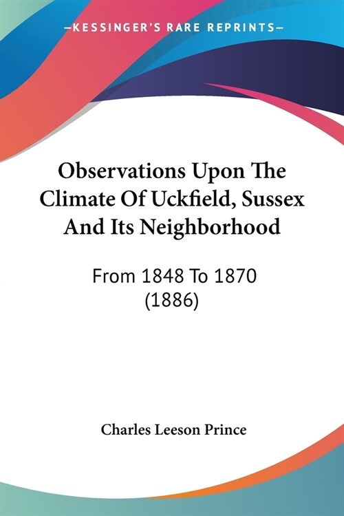 Observations Upon The Climate Of Uckfield, Sussex And Its Neighborhood: From 1848 To 1870 (1886) (Paperback)