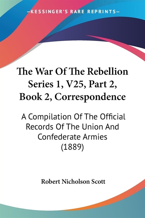 The War Of The Rebellion Series 1, V25, Part 2, Book 2, Correspondence: A Compilation Of The Official Records Of The Union And Confederate Armies (188 (Paperback)