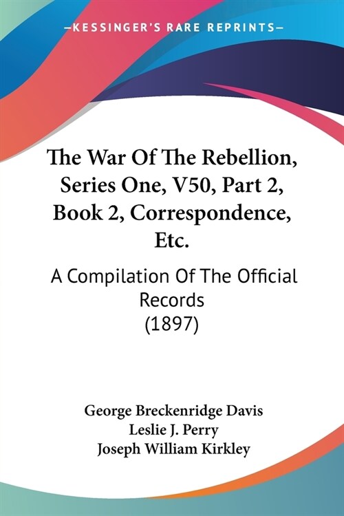 The War Of The Rebellion, Series One, V50, Part 2, Book 2, Correspondence, Etc.: A Compilation Of The Official Records (1897) (Paperback)