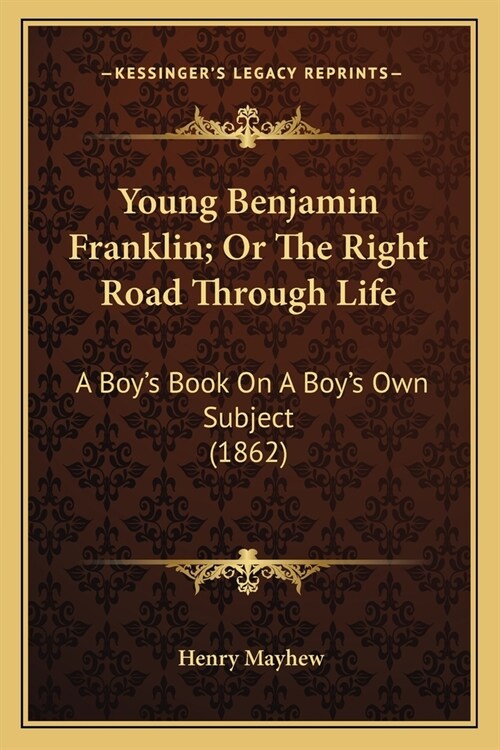 Young Benjamin Franklin; Or The Right Road Through Life: A Boys Book On A Boys Own Subject (1862) (Paperback)