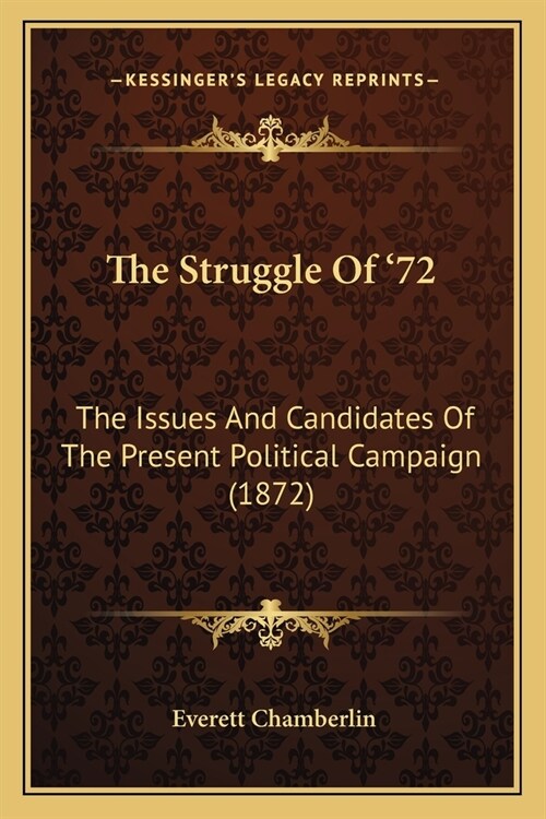 The Struggle Of 72: The Issues And Candidates Of The Present Political Campaign (1872) (Paperback)