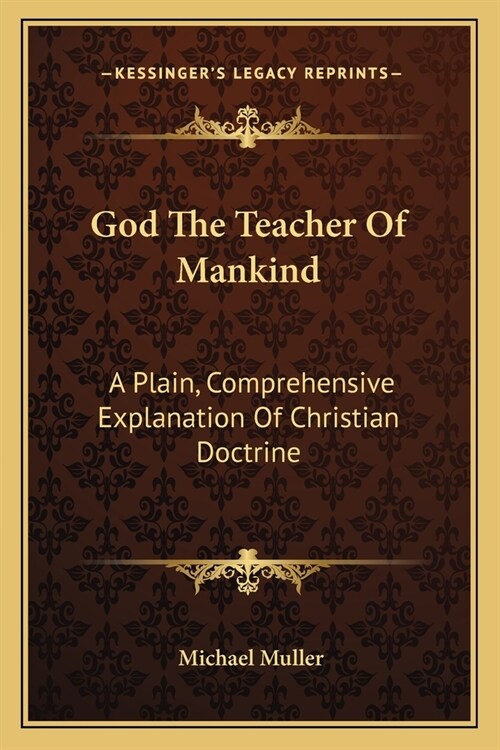 God The Teacher Of Mankind: A Plain, Comprehensive Explanation Of Christian Doctrine: The Apostles Creed (1880) (Paperback)